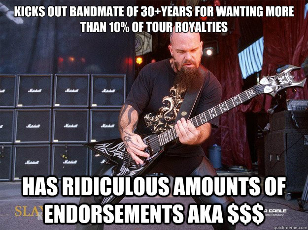 Kicks out bandmate of 30+years for wanting more than 10% of tour royalties has ridiculous amounts of endorsements aka $$$ - Kicks out bandmate of 30+years for wanting more than 10% of tour royalties has ridiculous amounts of endorsements aka $$$  greedykerryking