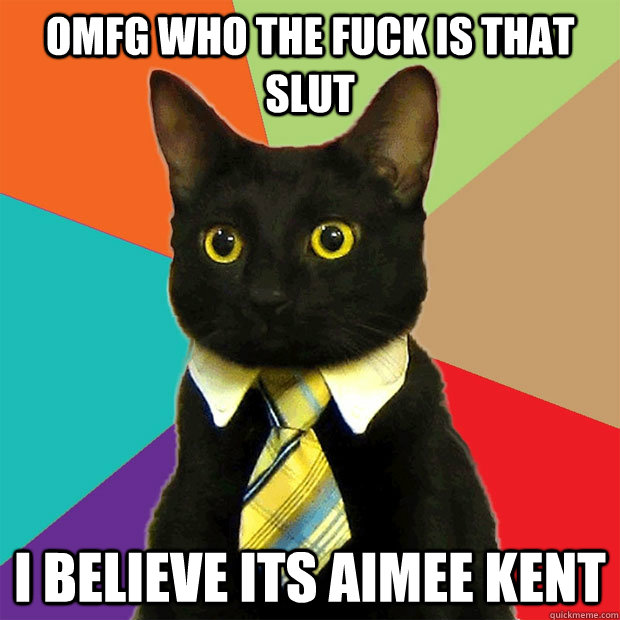 OMFG who the fuck is that slut I believe its Aimee Kent  Business Cat