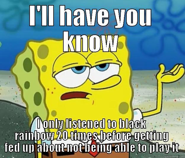 I'LL HAVE YOU KNOW I ONLY LISTENED TO BLACK RAINBOW 20 TIMES BEFORE GETTING FED UP ABOUT NOT BEING ABLE TO PLAY IT Tough Spongebob