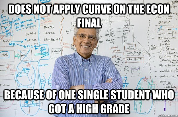 does not apply curve on the econ final because of one single student who got a high grade  Engineering Professor