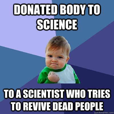 Donated Body to science  to a scientist who tries to revive dead people  Success Kid