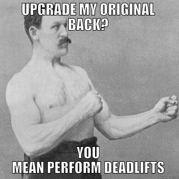 UPGRADE MY ORIGINAL BACK? YOU MEAN PERFORM DEADLIFTS overly manly man