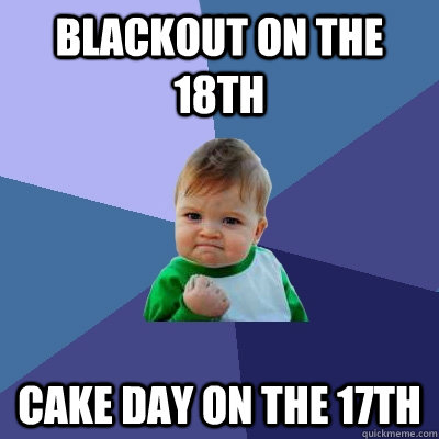 Blackout on the 18th cake day on the 17th  Success Kid