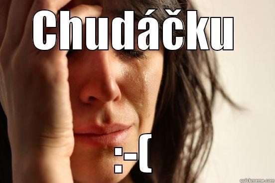 CHUDÁČKU :-( First World Problems