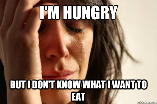 I'm hungry but i don't know what i want to eat  First World Problems