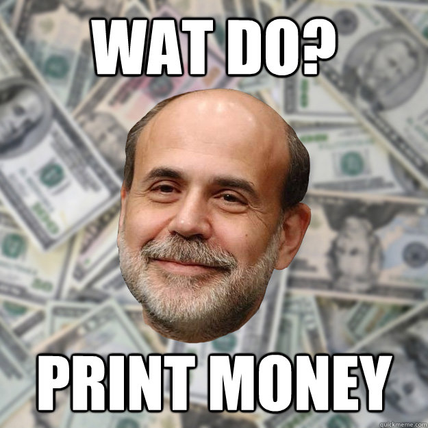 wat do? print money - wat do? print money  Ben Bernanke