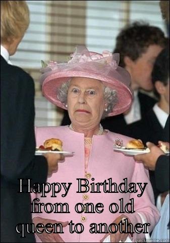  HAPPY BIRTHDAY FROM ONE OLD QUEEN TO ANOTHER Misc