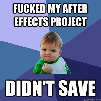 Fucked my after effects project didn't save - Fucked my after effects project didn't save  Success Kid