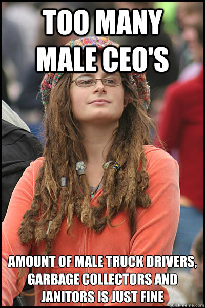 too many   male ceo's amount of male truck drivers, garbage collectors and janitors is just fine  College Liberal