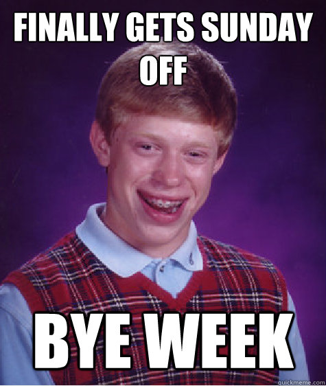 Finally gets Sunday off Bye week  Bad Luck Brian