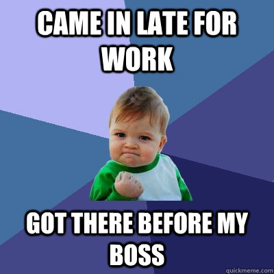 Came in late for work Got there before my boss - Came in late for work Got there before my boss  Success Kid