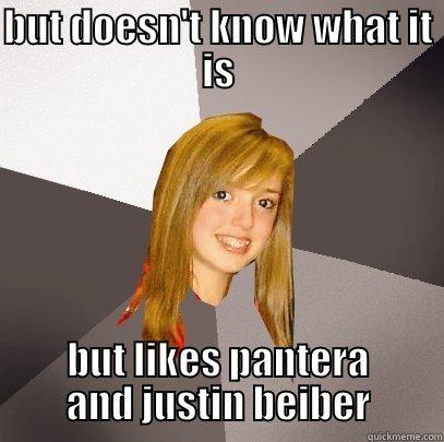 BUT DOESN'T KNOW WHAT IT IS BUT LIKES PANTERA AND JUSTIN BEIBER Musically Oblivious 8th Grader