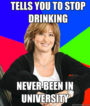 Tells you to stop drinking Never been in university  Sheltering Suburban Mom