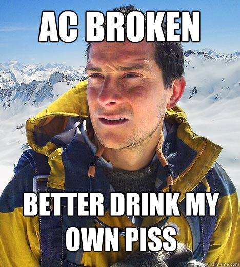 AC broken better drink my own piss - AC broken better drink my own piss  Bear Grylls