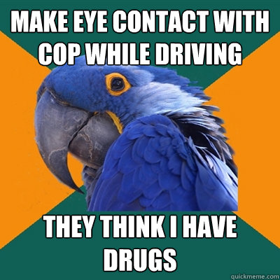 Make eye contact with cop while driving They think i have drugs  Paranoid Parrot