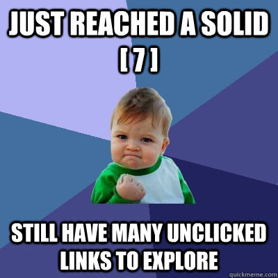 just reached a solid [ 7 ] still have many unclicked links to explore  Success Kid