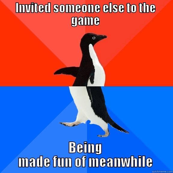 INVITED SOMEONE ELSE TO THE GAME BEING MADE FUN OF MEANWHILE Socially Awesome Awkward Penguin