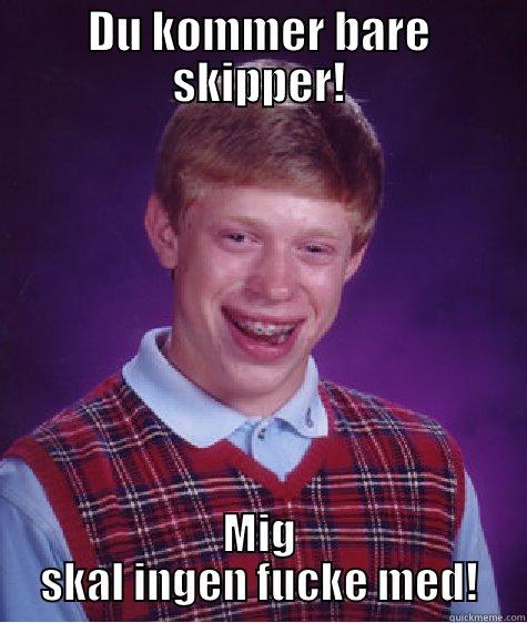 DU KOMMER BARE SKIPPER! MIG SKAL INGEN FUCKE MED! Bad Luck Brian