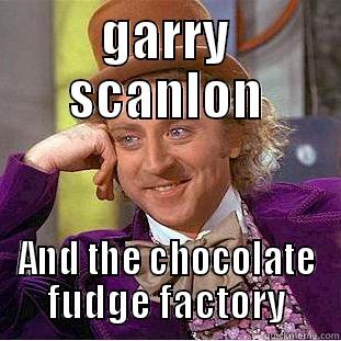 GARRY SCANLON AND THE CHOCOLATE FUDGE FACTORY Condescending Wonka