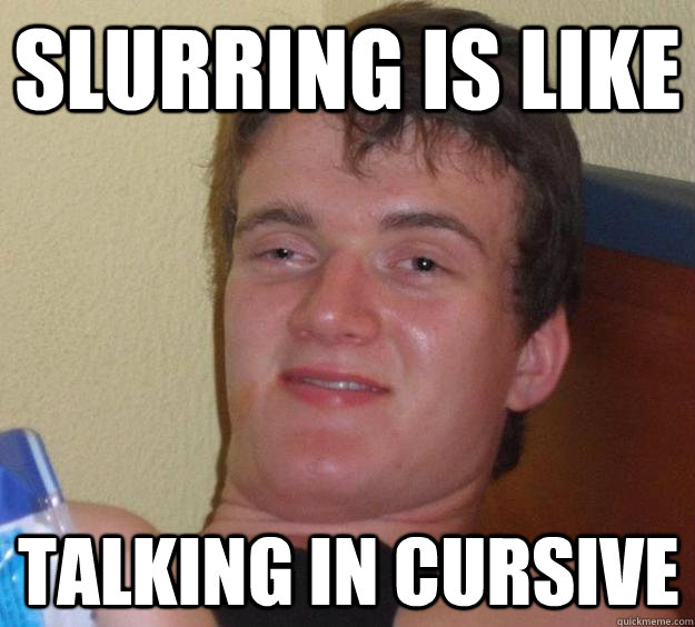 Slurring is like talking in cursive - Slurring is like talking in cursive  10 Guy