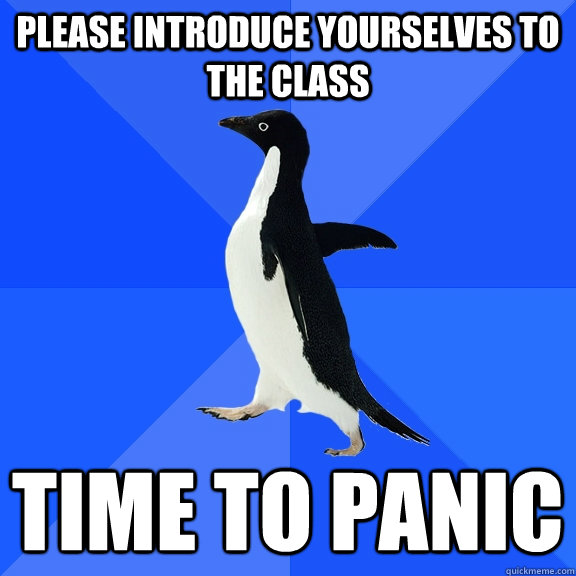 Please introduce yourselves to the class Time to panic  Socially Awkward Penguin