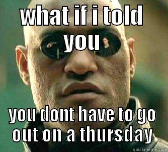 WHAT IF I TOLD YOU YOU DONT HAVE TO GO OUT ON A THURSDAY Matrix Morpheus