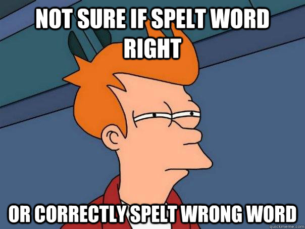 not sure if spelt word right or correctly spelt wrong word - not sure if spelt word right or correctly spelt wrong word  Futurama Fry