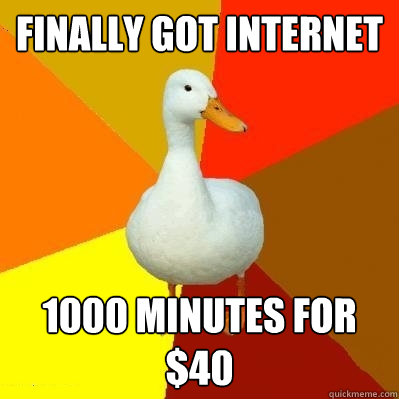 finally got internet 1000 minutes for $40  Tech Impaired Duck