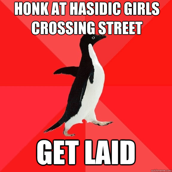 Honk at Hasidic girls crossing street get laid  Socially Awesome Penguin