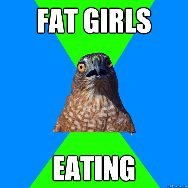 fat girls eating  Hawkward