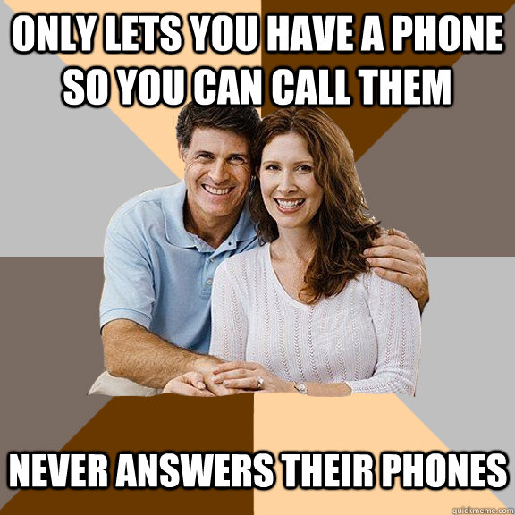 only lets you have a phone so you can call them never answers their phones  Scumbag Parents