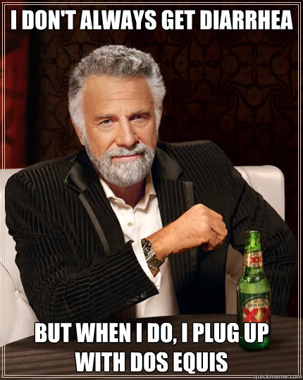 I don't always get diarrhea but when i do, i plug up with dos equis  Dos Equis man