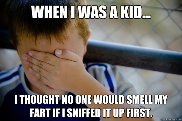 When I was a kid... I thought no one would smell my fart if I sniffed it up first. - When I was a kid... I thought no one would smell my fart if I sniffed it up first.  Misc