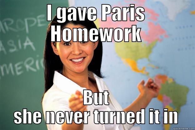 I GAVE PARIS HOMEWORK BUT SHE NEVER TURNED IT IN Unhelpful High School Teacher