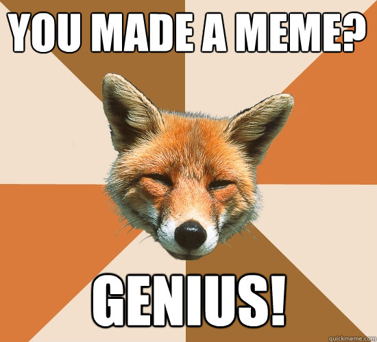 you made a meme? genius!   Condescending Fox