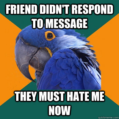 Friend didn't respond to message They must hate me now  Paranoid Parrot