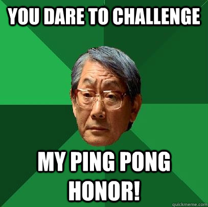 YOU dare to challenge  my ping pong honor!  - YOU dare to challenge  my ping pong honor!   High Expectations Asian Father