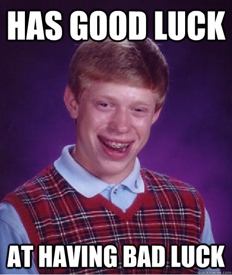 Has Good Luck At Having BAd Luck - Has Good Luck At Having BAd Luck  Bad Luck Brian