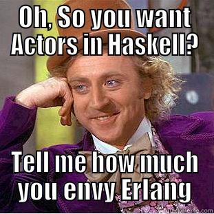 OH, SO YOU WANT ACTORS IN HASKELL? TELL ME HOW MUCH YOU ENVY ERLANG Condescending Wonka