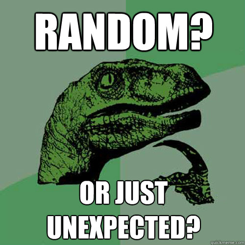 Random? Or just unexpected?  Philosoraptor