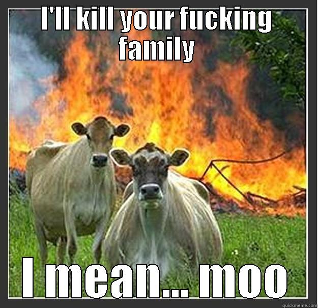 I'LL KILL YOUR FUCKING FAMILY I MEAN... MOO Evil cows