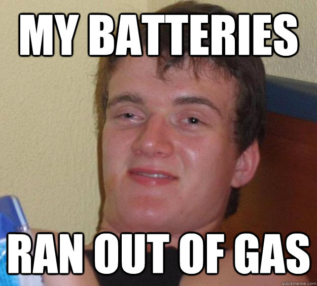 my batteries  ran out of gas  10 Guy