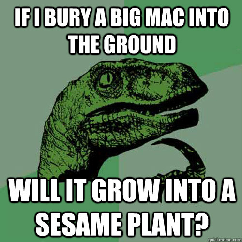 If I bury a big mac into the ground will it grow into a sesame plant?  Philosoraptor