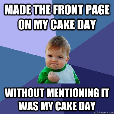 Made the front page on my cake day without mentioning it was my cake day  Success Kid