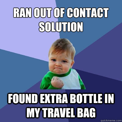 Ran out of contact solution Found extra bottle in my travel bag  Success Kid