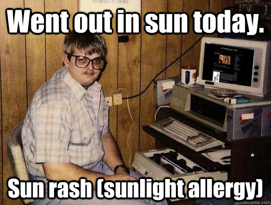 Went out in sun today. Sun rash (sunlight allergy) - Went out in sun today. Sun rash (sunlight allergy)  Socially Retarded Computer Nerd