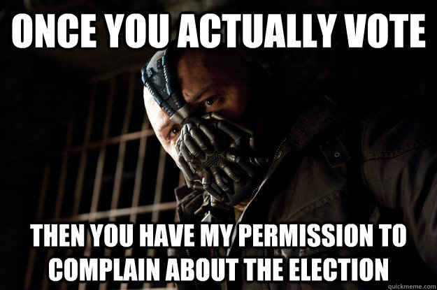 once you actually vote then you have my permission to complain about the election - once you actually vote then you have my permission to complain about the election  Angry Bane