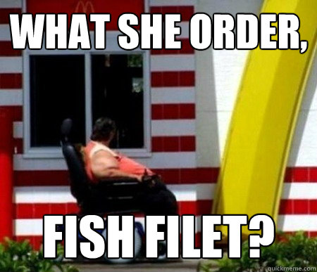 What she order, fish filet? - What she order, fish filet?  fish filet