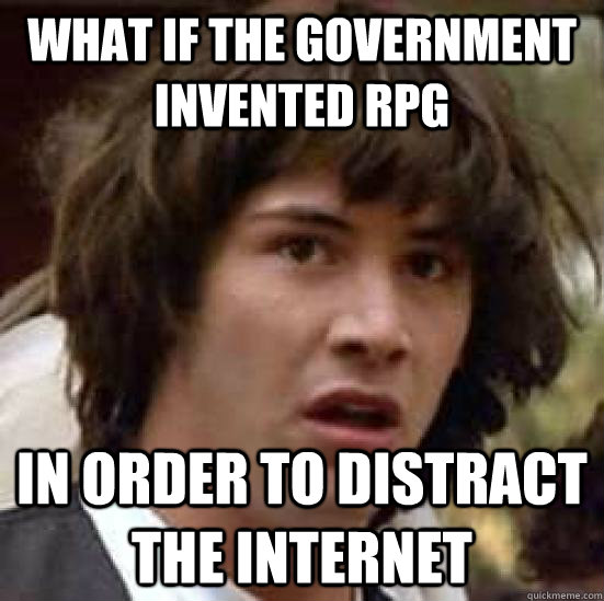 What if the government invented RPG In order to distract the internet  conspiracy keanu