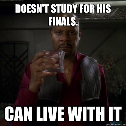 Doesn't study for his finals.  CAN LIVE WITH IT  